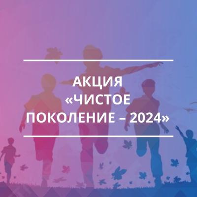 Межведомственная комплексная оперативно-профилактическая операция «Чистое поколение - 2024».